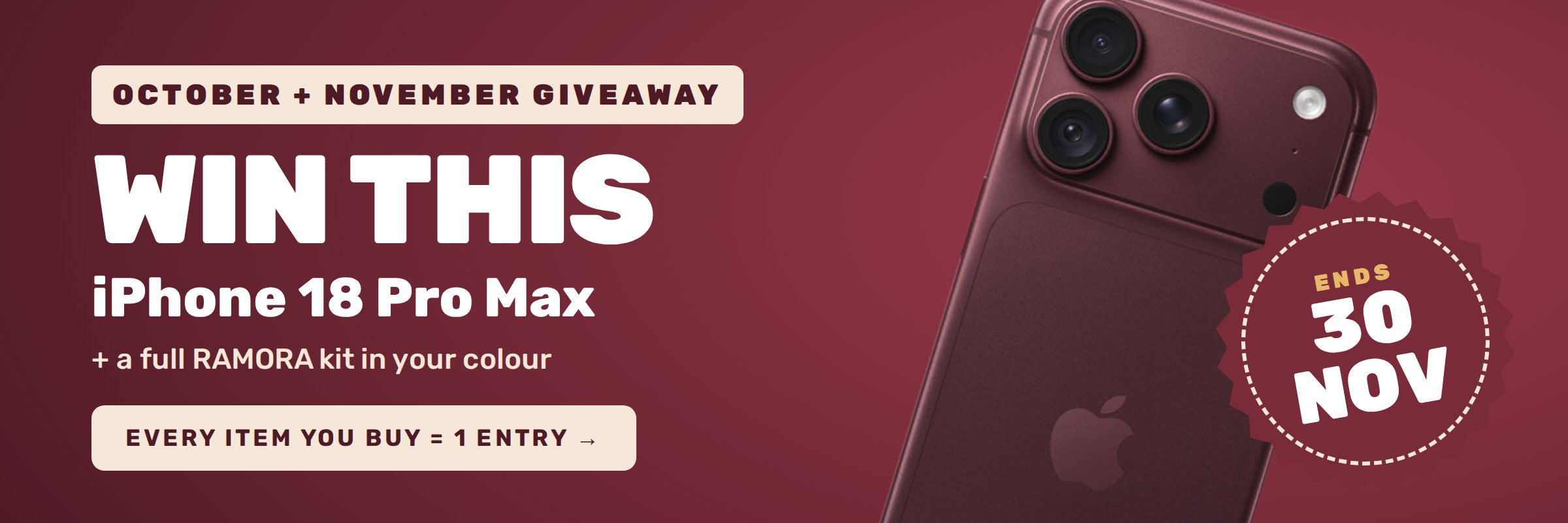 Win an iPhone 18 Pro Max plus a full RAMORA kit. Every item you buy = 1 entry. Ends 30 Nov.